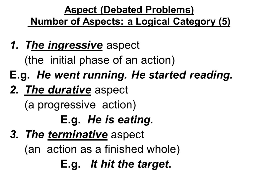 Aspect (Debated Problems) Number of Aspects: a Logical Category (5) The ingressive aspect (the